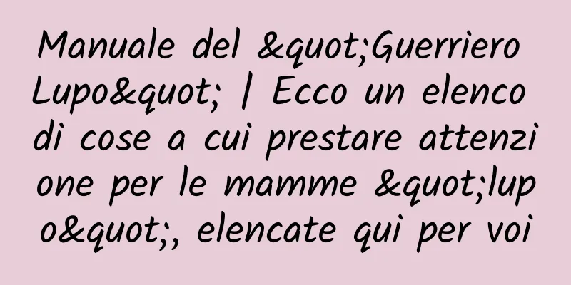 Manuale del "Guerriero Lupo" | Ecco un elenco di cose a cui prestare attenzione per le mamme "lupo", elencate qui per voi