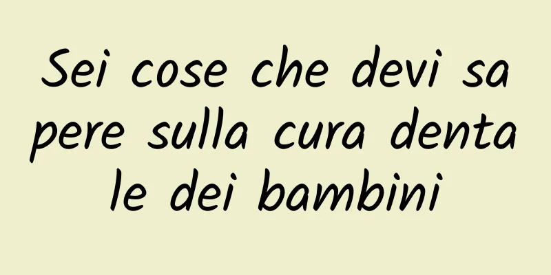 Sei cose che devi sapere sulla cura dentale dei bambini