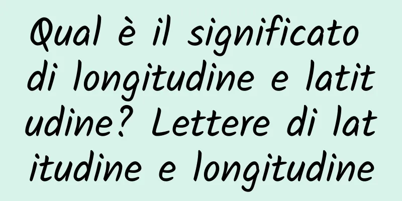Qual è il significato di longitudine e latitudine? Lettere di latitudine e longitudine