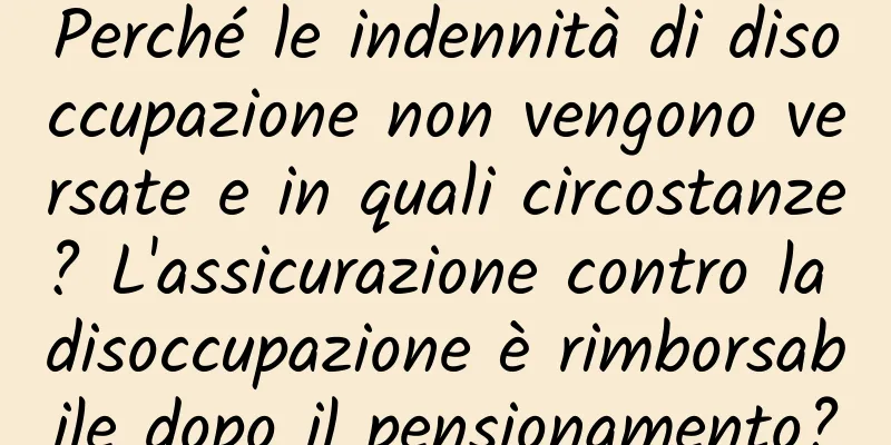 Perché le indennità di disoccupazione non vengono versate e in quali circostanze? L'assicurazione contro la disoccupazione è rimborsabile dopo il pensionamento?