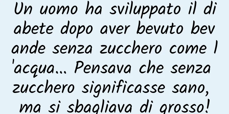 Un uomo ha sviluppato il diabete dopo aver bevuto bevande senza zucchero come l'acqua... Pensava che senza zucchero significasse sano, ma si sbagliava di grosso!
