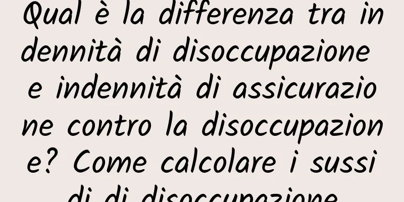 Qual è la differenza tra indennità di disoccupazione e indennità di assicurazione contro la disoccupazione? Come calcolare i sussidi di disoccupazione