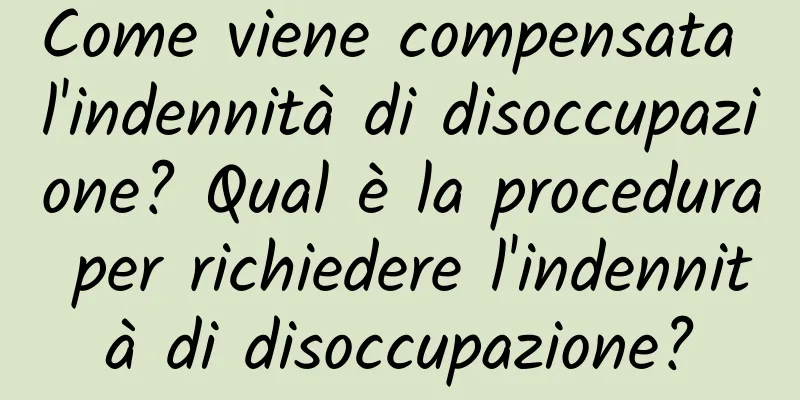 Come viene compensata l'indennità di disoccupazione? Qual è la procedura per richiedere l'indennità di disoccupazione?