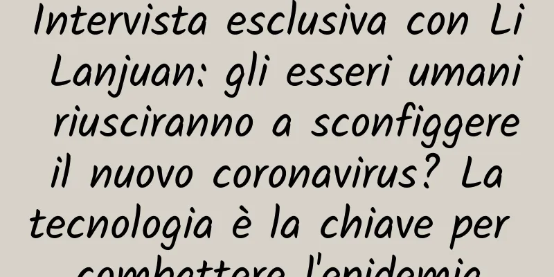 Intervista esclusiva con Li Lanjuan: gli esseri umani riusciranno a sconfiggere il nuovo coronavirus? La tecnologia è la chiave per combattere l'epidemia