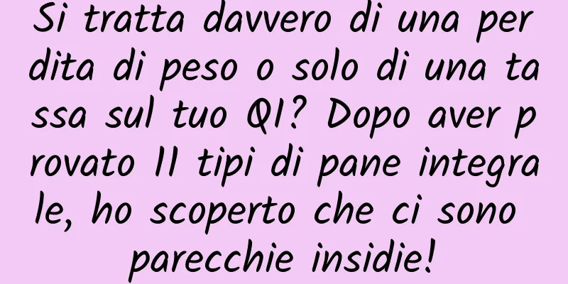 Si tratta davvero di una perdita di peso o solo di una tassa sul tuo QI? Dopo aver provato 11 tipi di pane integrale, ho scoperto che ci sono parecchie insidie!