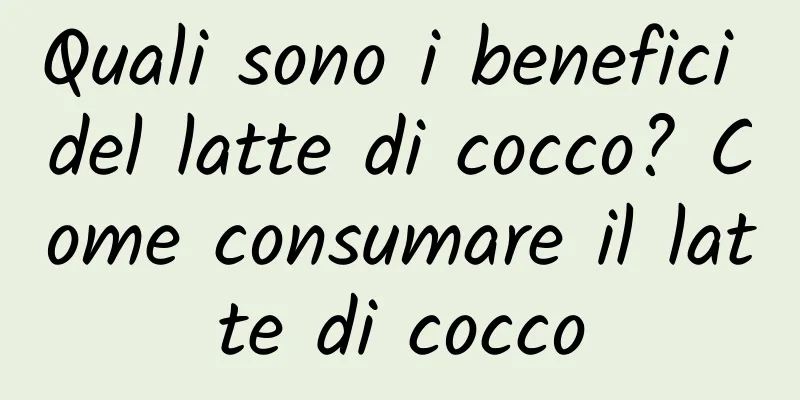 Quali sono i benefici del latte di cocco? Come consumare il latte di cocco