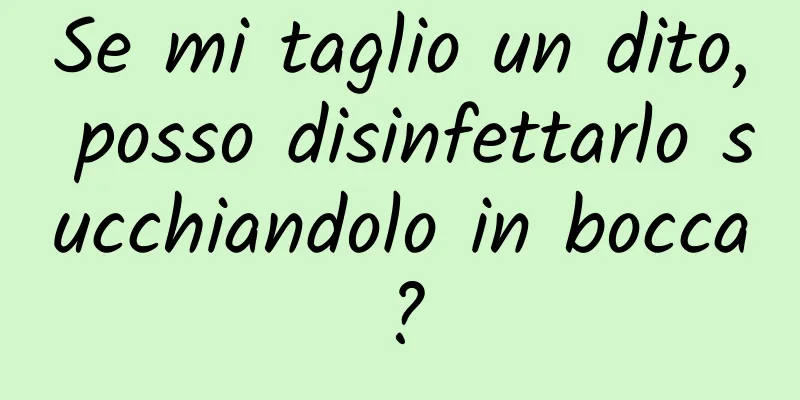 Se mi taglio un dito, posso disinfettarlo succhiandolo in bocca?