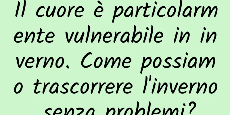 Il cuore è particolarmente vulnerabile in inverno. Come possiamo trascorrere l'inverno senza problemi?