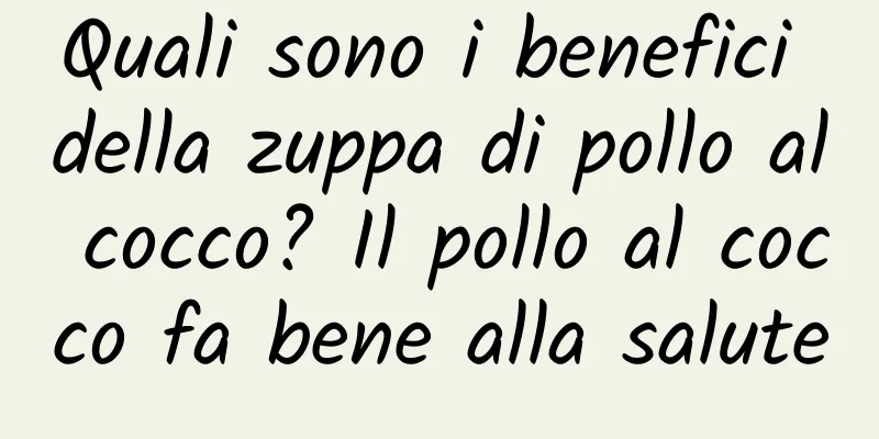Quali sono i benefici della zuppa di pollo al cocco? Il pollo al cocco fa bene alla salute