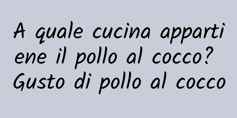 A quale cucina appartiene il pollo al cocco? Gusto di pollo al cocco