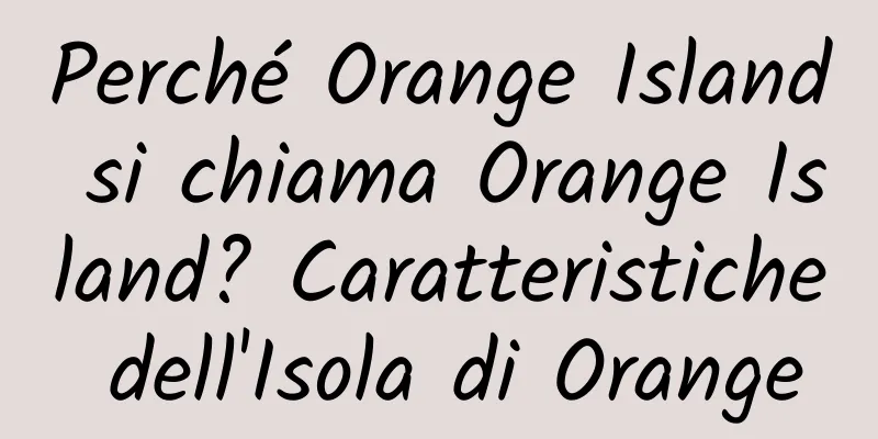 Perché Orange Island si chiama Orange Island? Caratteristiche dell'Isola di Orange
