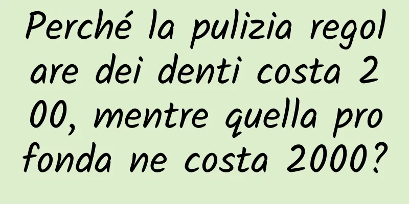 Perché la pulizia regolare dei denti costa 200, mentre quella profonda ne costa 2000?