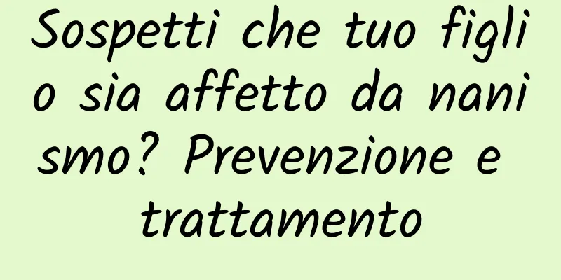 Sospetti che tuo figlio sia affetto da nanismo? Prevenzione e trattamento