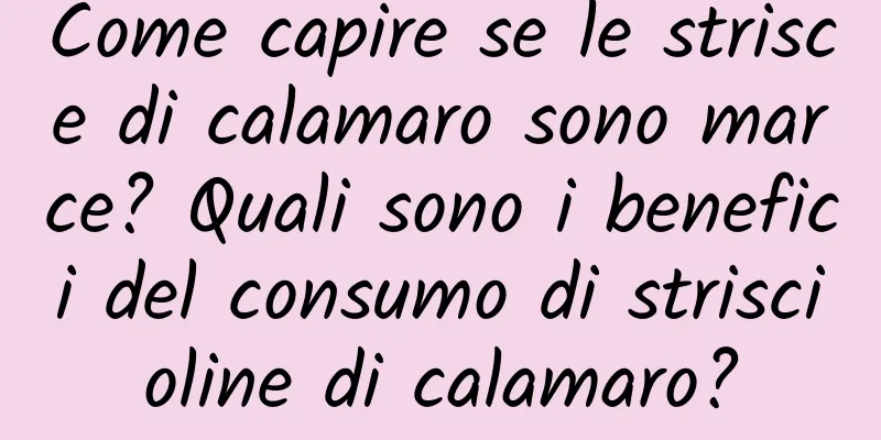 Come capire se le strisce di calamaro sono marce? Quali sono i benefici del consumo di striscioline di calamaro?