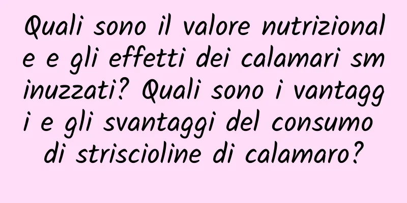 Quali sono il valore nutrizionale e gli effetti dei calamari sminuzzati? Quali sono i vantaggi e gli svantaggi del consumo di striscioline di calamaro?