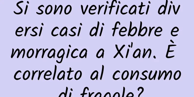 Si sono verificati diversi casi di febbre emorragica a Xi'an. È correlato al consumo di fragole?