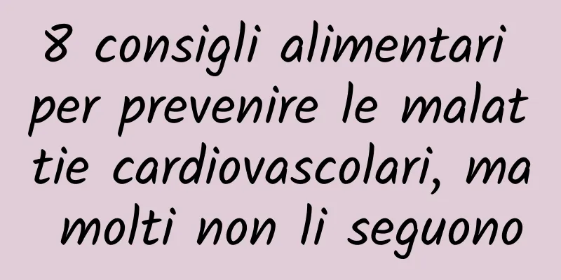8 consigli alimentari per prevenire le malattie cardiovascolari, ma molti non li seguono