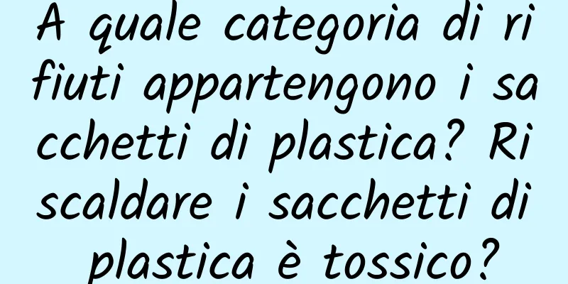 A quale categoria di rifiuti appartengono i sacchetti di plastica? Riscaldare i sacchetti di plastica è tossico?