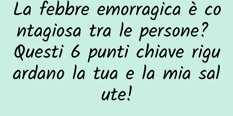 La febbre emorragica è contagiosa tra le persone? Questi 6 punti chiave riguardano la tua e la mia salute!