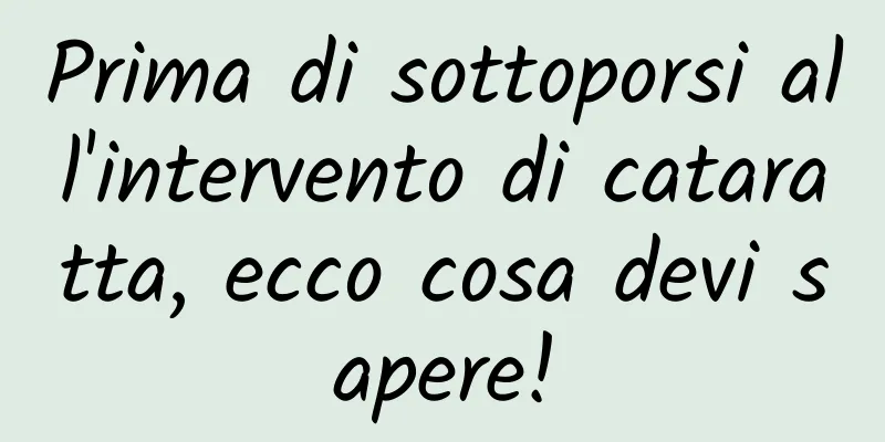 Prima di sottoporsi all'intervento di cataratta, ecco cosa devi sapere!