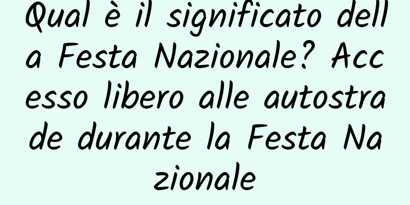 Qual è il significato della Festa Nazionale? Accesso libero alle autostrade durante la Festa Nazionale