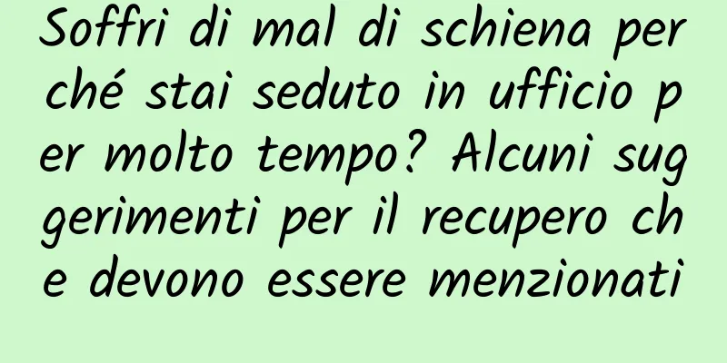 Soffri di mal di schiena perché stai seduto in ufficio per molto tempo? Alcuni suggerimenti per il recupero che devono essere menzionati