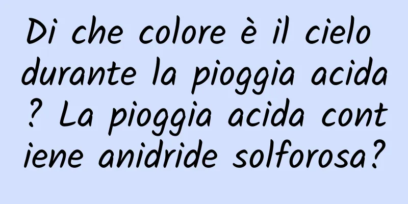 Di che colore è il cielo durante la pioggia acida? La pioggia acida contiene anidride solforosa?