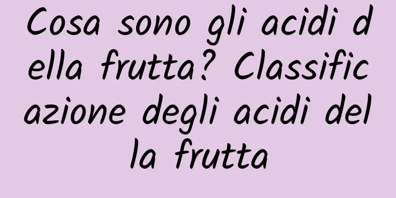 Cosa sono gli acidi della frutta? Classificazione degli acidi della frutta