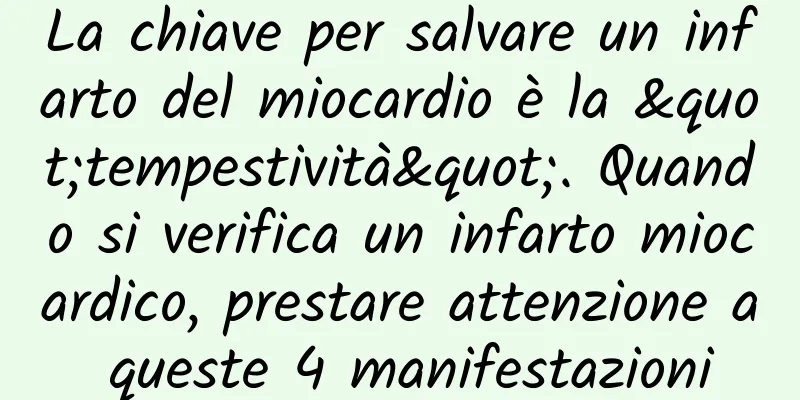 La chiave per salvare un infarto del miocardio è la "tempestività". Quando si verifica un infarto miocardico, prestare attenzione a queste 4 manifestazioni