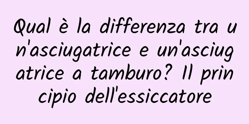Qual è la differenza tra un'asciugatrice e un'asciugatrice a tamburo? Il principio dell'essiccatore