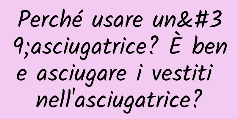 Perché usare un'asciugatrice? È bene asciugare i vestiti nell'asciugatrice?