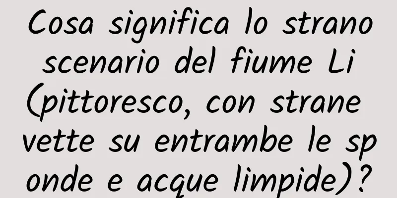 Cosa significa lo strano scenario del fiume Li (pittoresco, con strane vette su entrambe le sponde e acque limpide)?