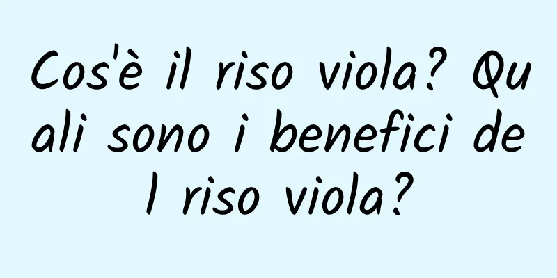 Cos'è il riso viola? Quali sono i benefici del riso viola?