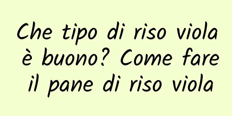 Che tipo di riso viola è buono? Come fare il pane di riso viola