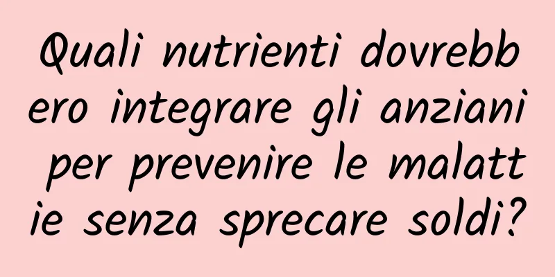 Quali nutrienti dovrebbero integrare gli anziani per prevenire le malattie senza sprecare soldi?
