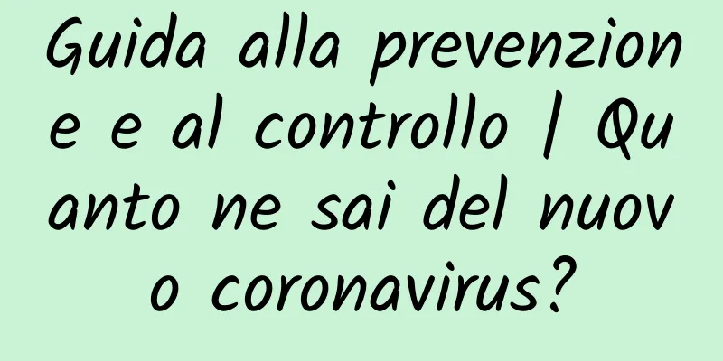 Guida alla prevenzione e al controllo | Quanto ne sai del nuovo coronavirus?