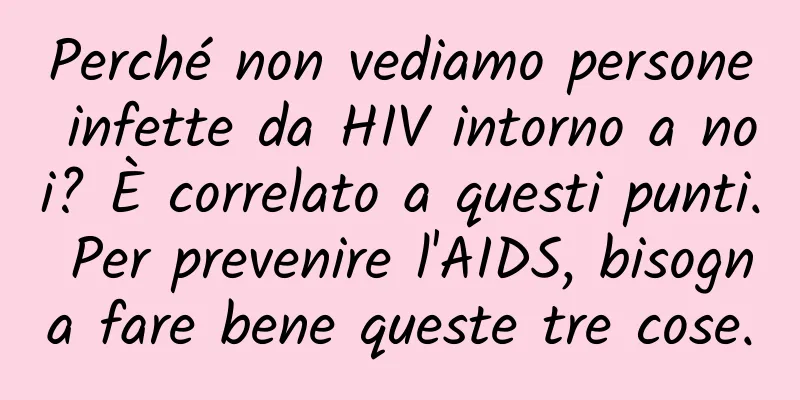 Perché non vediamo persone infette da HIV intorno a noi? È correlato a questi punti. Per prevenire l'AIDS, bisogna fare bene queste tre cose.