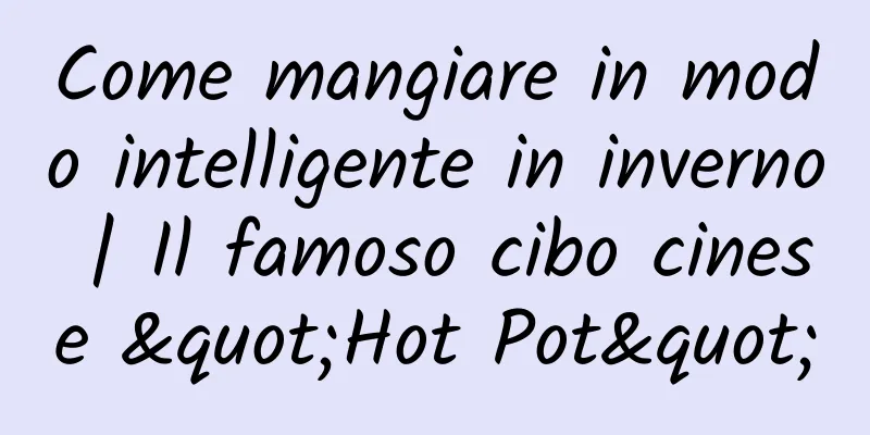 Come mangiare in modo intelligente in inverno | Il famoso cibo cinese "Hot Pot"
