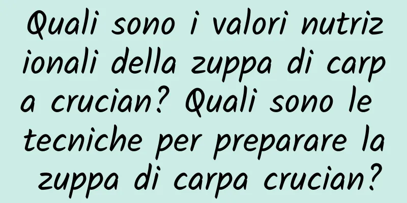 Quali sono i valori nutrizionali della zuppa di carpa crucian? Quali sono le tecniche per preparare la zuppa di carpa crucian?