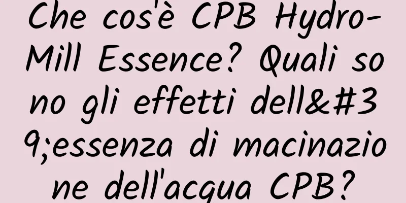 Che cos'è CPB Hydro-Mill Essence? Quali sono gli effetti dell'essenza di macinazione dell'acqua CPB?