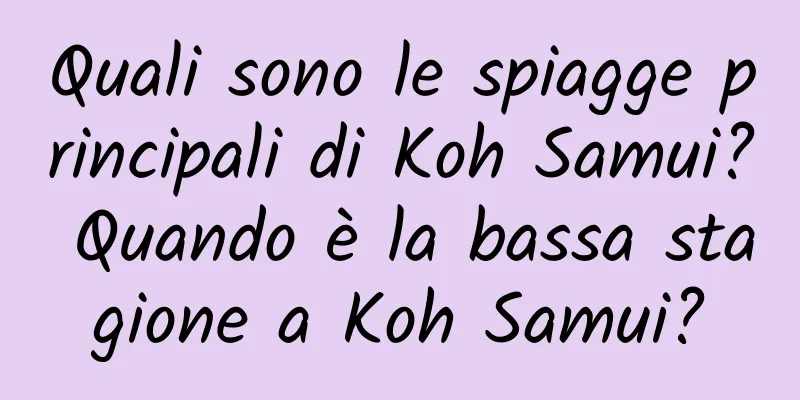 Quali sono le spiagge principali di Koh Samui? Quando è la bassa stagione a Koh Samui?