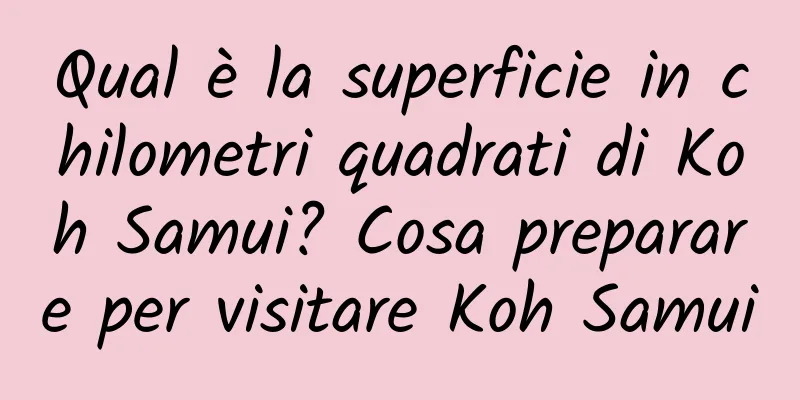 Qual è la superficie in chilometri quadrati di Koh Samui? Cosa preparare per visitare Koh Samui