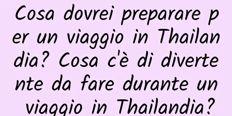 Cosa dovrei preparare per un viaggio in Thailandia? Cosa c'è di divertente da fare durante un viaggio in Thailandia?