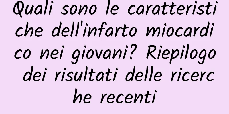 Quali sono le caratteristiche dell'infarto miocardico nei giovani? Riepilogo dei risultati delle ricerche recenti
