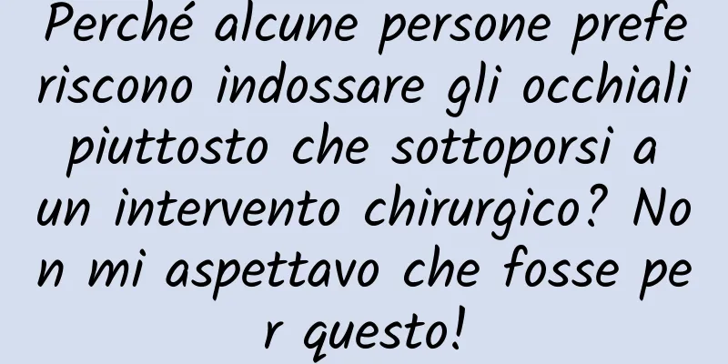 Perché alcune persone preferiscono indossare gli occhiali piuttosto che sottoporsi a un intervento chirurgico? Non mi aspettavo che fosse per questo!