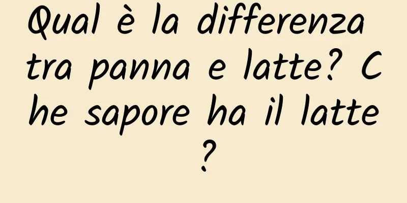 Qual è la differenza tra panna e latte? Che sapore ha il latte?