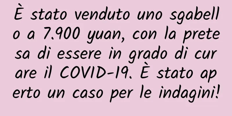 È stato venduto uno sgabello a 7.900 yuan, con la pretesa di essere in grado di curare il COVID-19. È stato aperto un caso per le indagini!