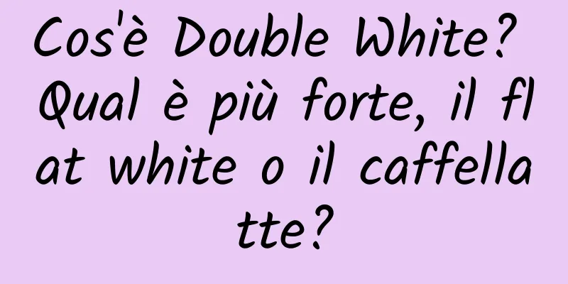 Cos'è Double White? Qual è più forte, il flat white o il caffellatte?
