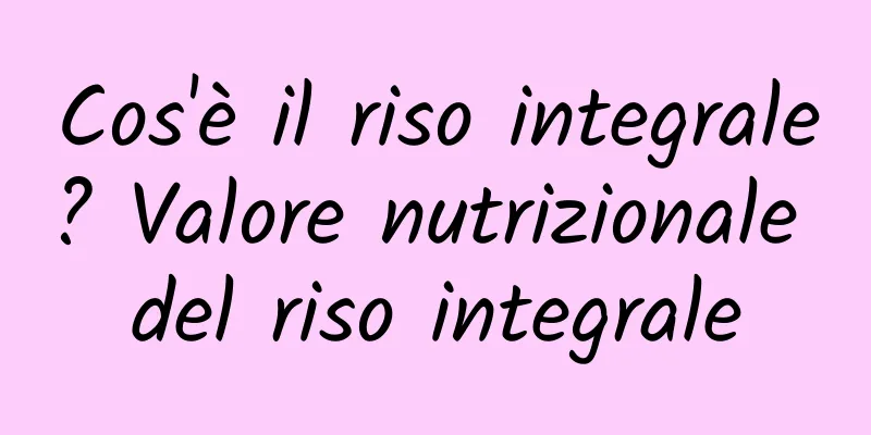 Cos'è il riso integrale? Valore nutrizionale del riso integrale