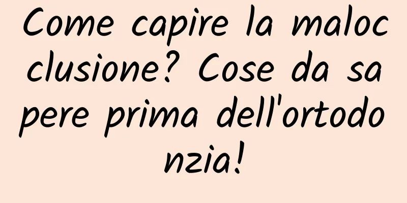 Come capire la malocclusione? Cose da sapere prima dell'ortodonzia!